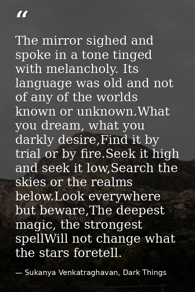 The mirror sighed and spoke in a tone tinged with melancholy. Its language was old and not of any of the worlds known or — Sukanya Venkatraghavan, Dark Things