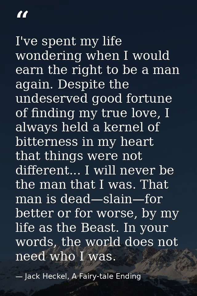 I've spent my life wondering when I would earn the right to be a man again. Despite the undeserved good fortune of findi — Jack Heckel, A Fairy-tale Ending