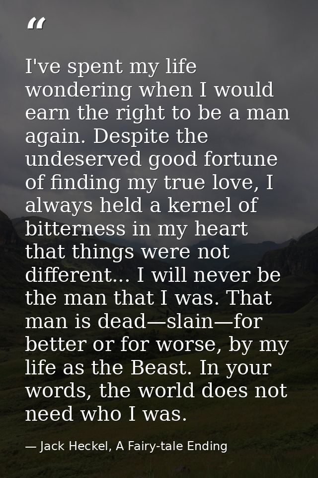 I've spent my life wondering when I would earn the right to be a man again. Despite the undeserved good fortune of findi — Jack Heckel, A Fairy-tale Ending