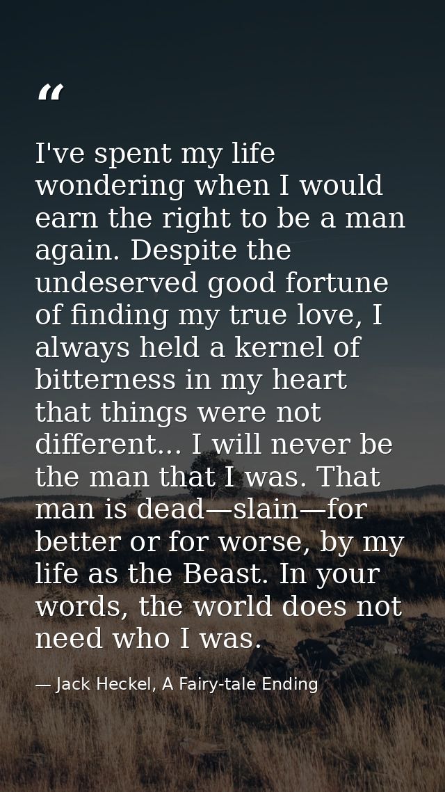 I've spent my life wondering when I would earn the right to be a man again. Despite the undeserved good fortune of findi — Jack Heckel, A Fairy-tale Ending