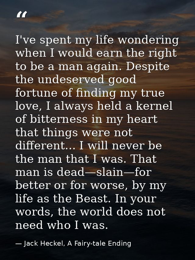 I've spent my life wondering when I would earn the right to be a man again. Despite the undeserved good fortune of findi — Jack Heckel, A Fairy-tale Ending