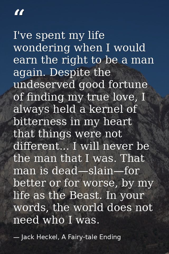 I've spent my life wondering when I would earn the right to be a man again. Despite the undeserved good fortune of findi — Jack Heckel, A Fairy-tale Ending