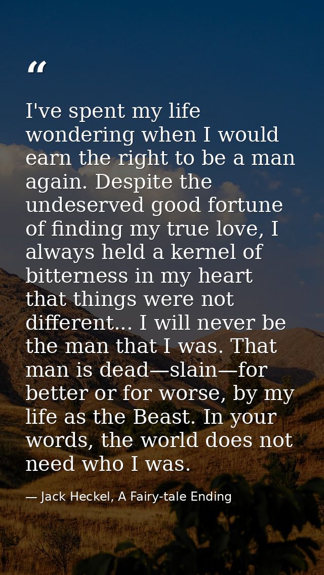 I've spent my life wondering when I would earn the right to be a man again. Despite the undeserved good fortune of findi — Jack Heckel, A Fairy-tale Ending