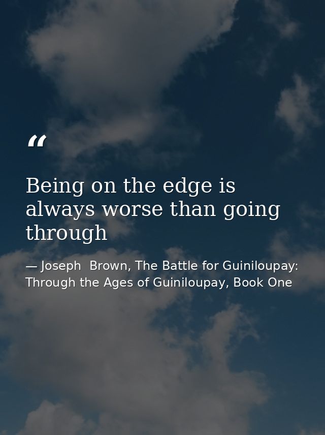 Being on the edge is always worse than going through — Joseph  Brown, The Battle for Guiniloupay: Through the Ages of Guiniloupay, Book One
