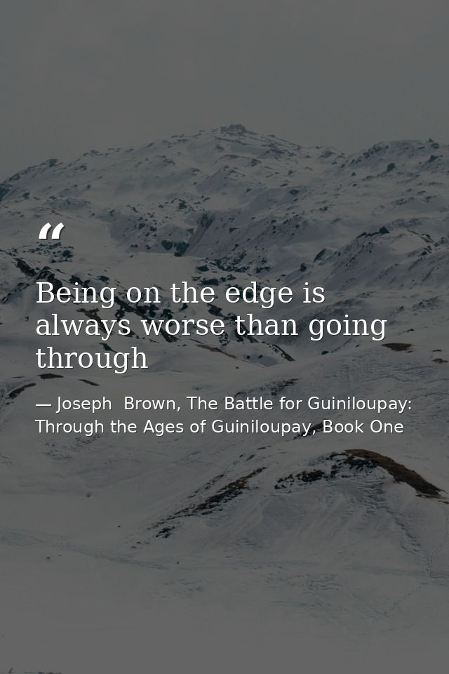 Being on the edge is always worse than going through — Joseph  Brown, The Battle for Guiniloupay: Through the Ages of Guiniloupay, Book One