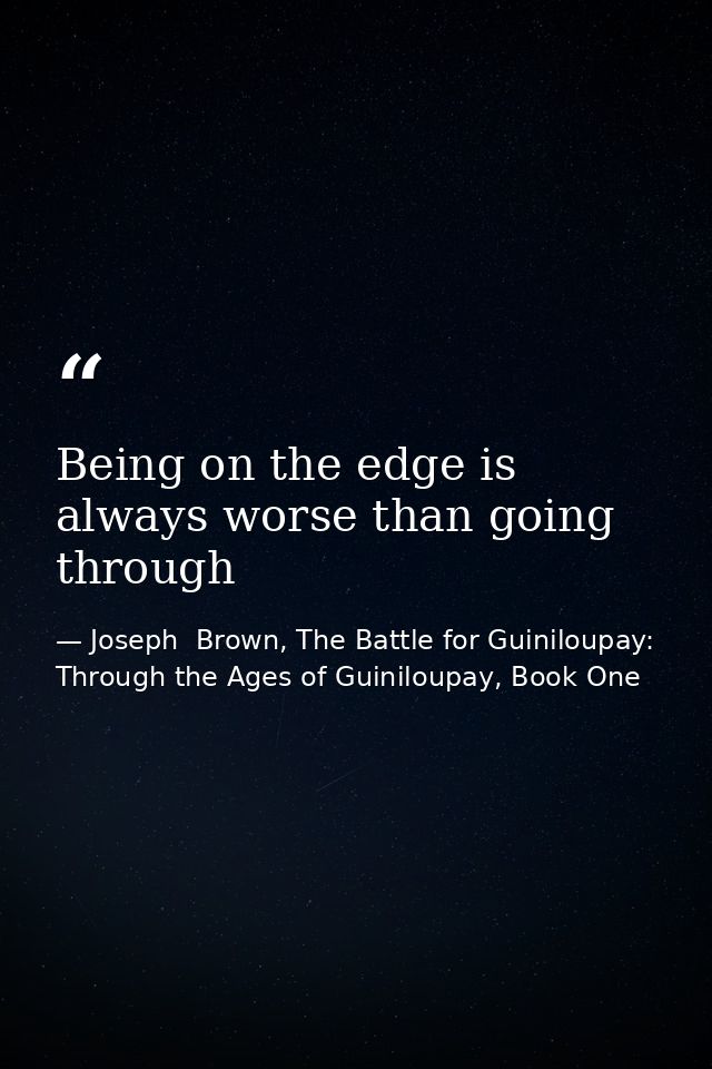 Being on the edge is always worse than going through — Joseph  Brown, The Battle for Guiniloupay: Through the Ages of Guiniloupay, Book One