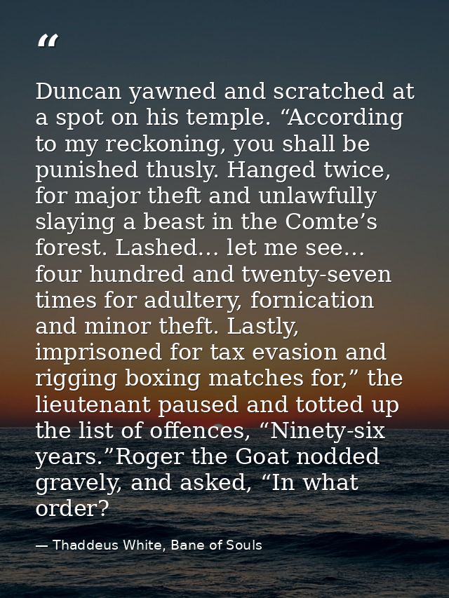 Duncan yawned and scratched at a spot on his temple. “According to my reckoning, you shall be punished thusly. Hanged tw — Thaddeus White, Bane of Souls