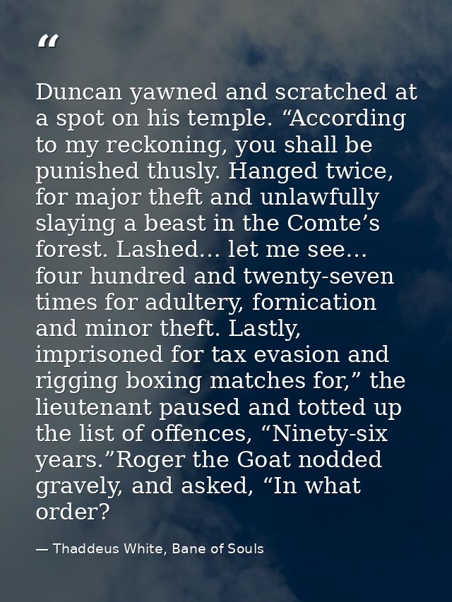 Duncan yawned and scratched at a spot on his temple. “According to my reckoning, you shall be punished thusly. Hanged tw — Thaddeus White, Bane of Souls