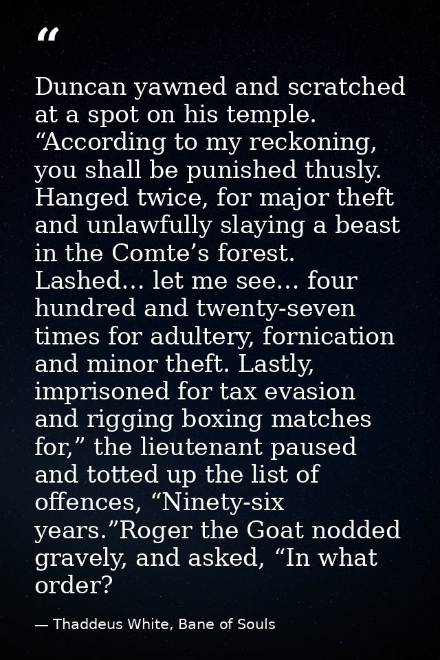 Duncan yawned and scratched at a spot on his temple. “According to my reckoning, you shall be punished thusly. Hanged tw — Thaddeus White, Bane of Souls