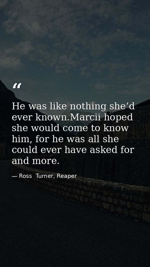 He was like nothing she’d ever known.Marcii hoped she would come to know him, for he was all she could ever have asked f — Ross  Turner, Reaper