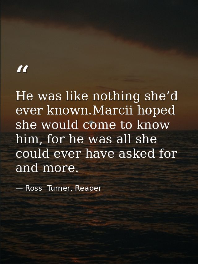 He was like nothing she’d ever known.Marcii hoped she would come to know him, for he was all she could ever have asked f — Ross  Turner, Reaper
