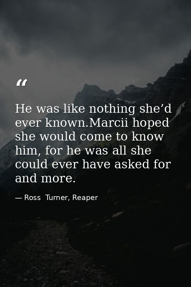 He was like nothing she’d ever known.Marcii hoped she would come to know him, for he was all she could ever have asked f — Ross  Turner, Reaper