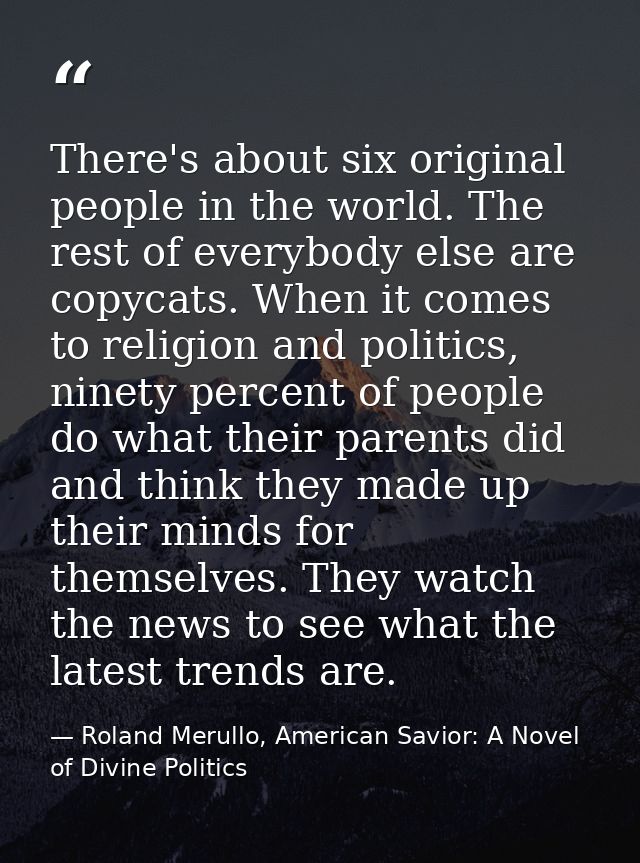 There's about six original people in the world. The rest of everybody else are copycats. When it comes to religion and p — Roland Merullo, American Savior: A Novel of Divine Politics