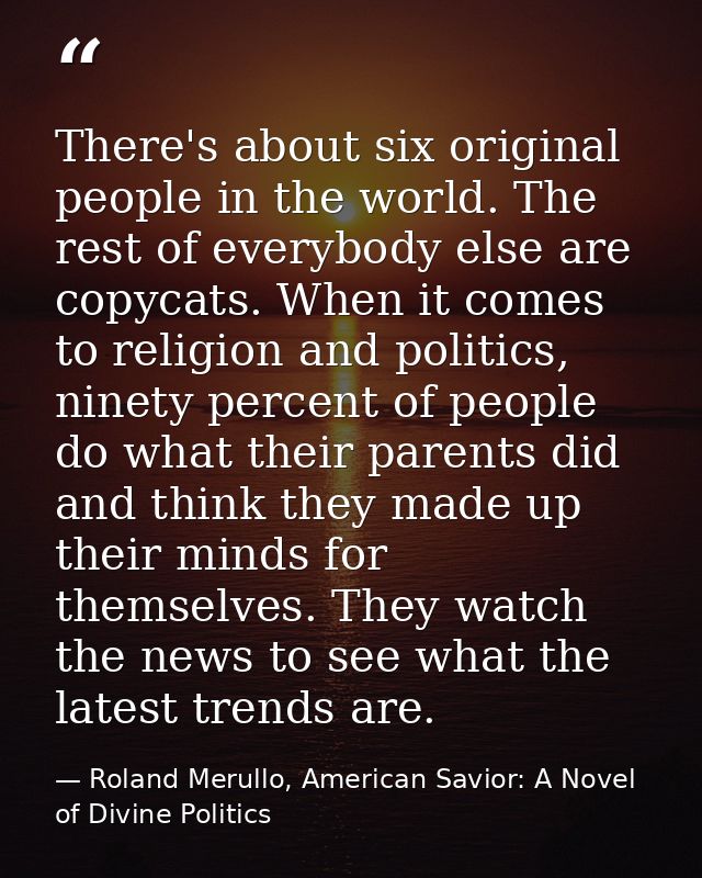 There's about six original people in the world. The rest of everybody else are copycats. When it comes to religion and p — Roland Merullo, American Savior: A Novel of Divine Politics