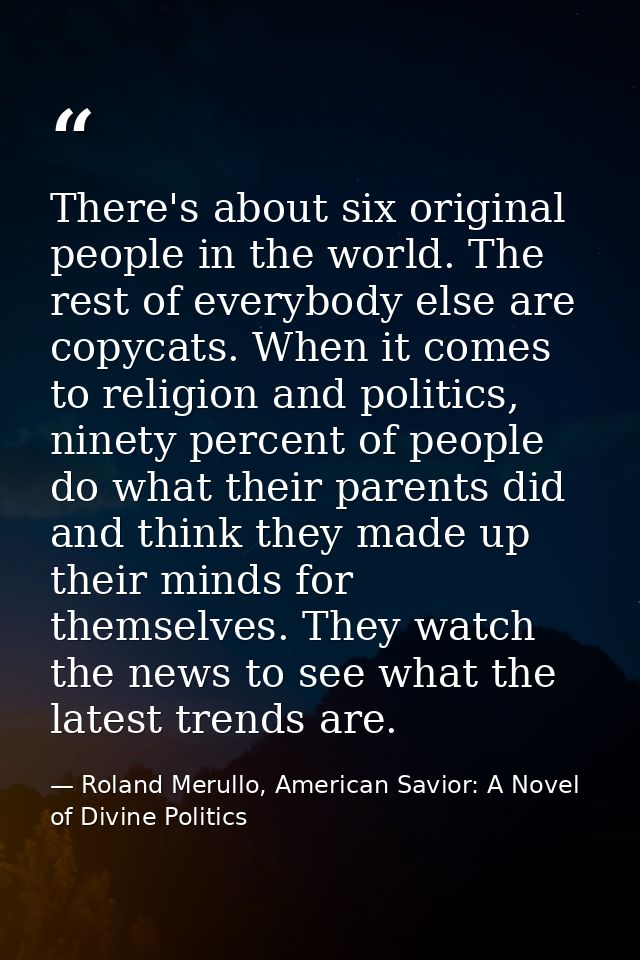 There's about six original people in the world. The rest of everybody else are copycats. When it comes to religion and p — Roland Merullo, American Savior: A Novel of Divine Politics