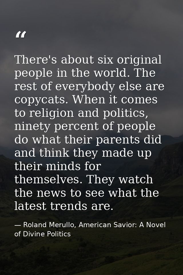 There's about six original people in the world. The rest of everybody else are copycats. When it comes to religion and p — Roland Merullo, American Savior: A Novel of Divine Politics