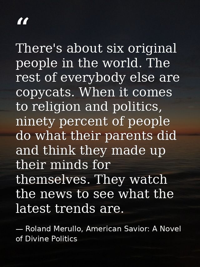 There's about six original people in the world. The rest of everybody else are copycats. When it comes to religion and p — Roland Merullo, American Savior: A Novel of Divine Politics