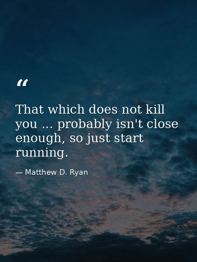 That which does not kill you ... probably isn't close enough, so just start running. — Matthew D. Ryan