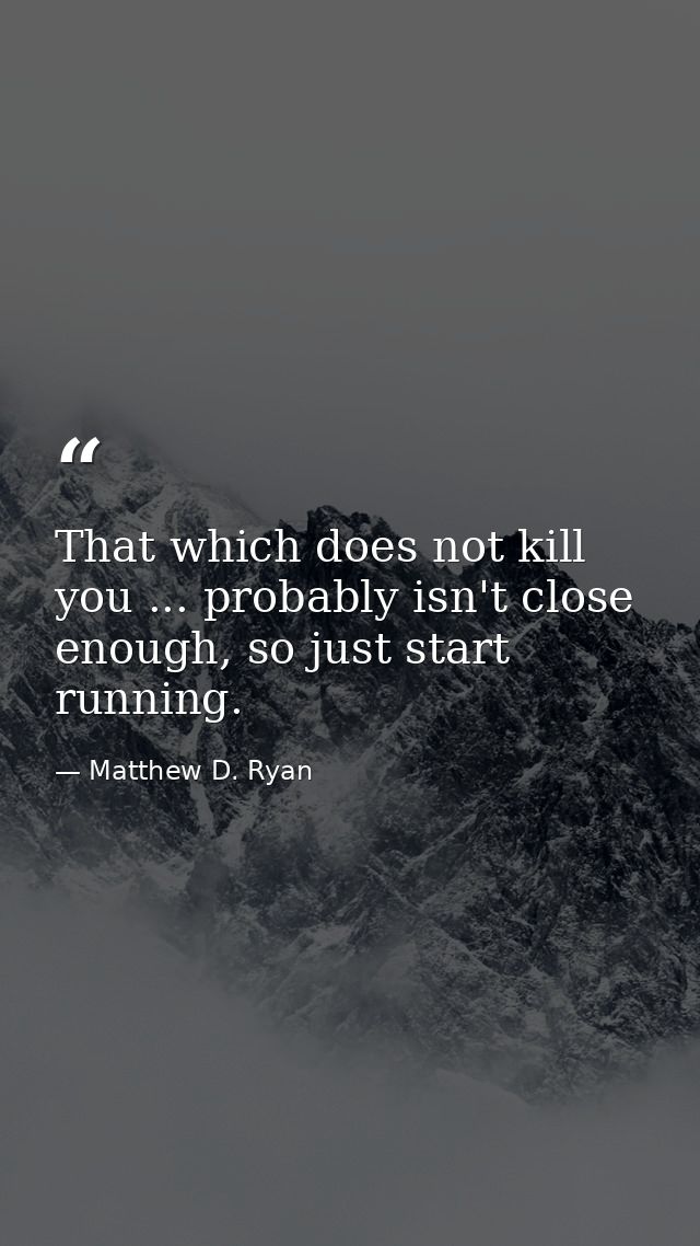 That which does not kill you ... probably isn't close enough, so just start running. — Matthew D. Ryan