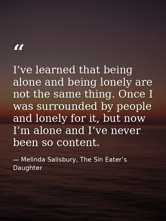 I’ve learned that being alone and being lonely are not the same thing. Once I was surrounded by people and lonely for it — Melinda Salisbury, The Sin Eater’s Daughter