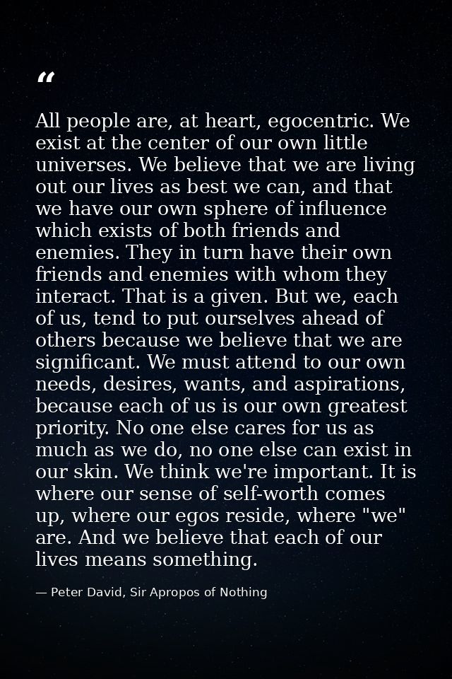All people are, at heart, egocentric. We exist at the center of our own little universes. We believe that we are living  — Peter David, Sir Apropos of Nothing