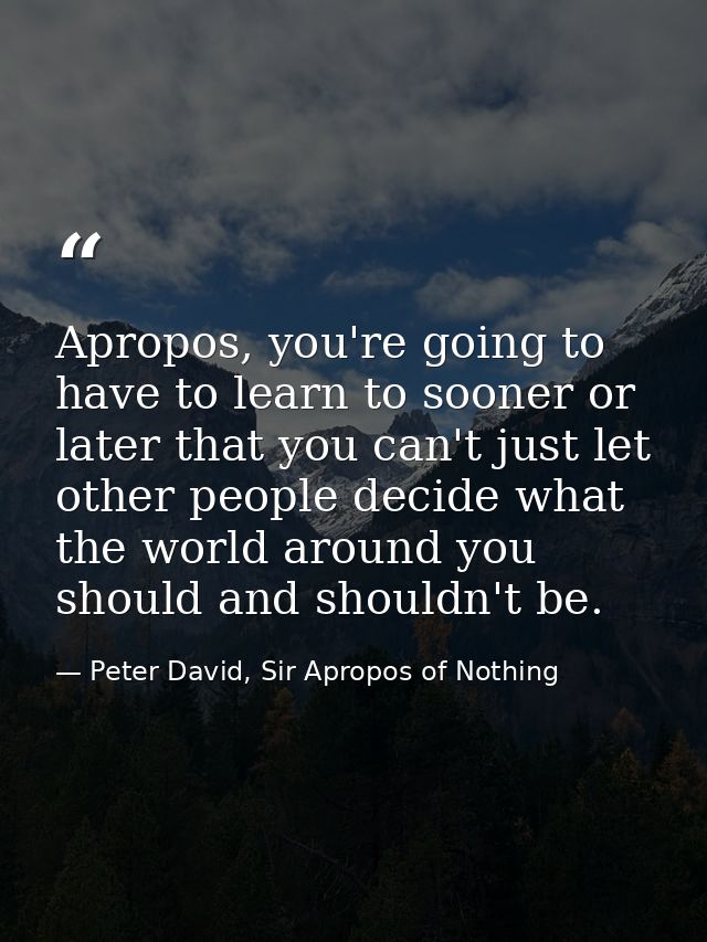 Apropos, you're going to have to learn to sooner or later that you can't just let other people decide what the world aro — Peter David, Sir Apropos of Nothing