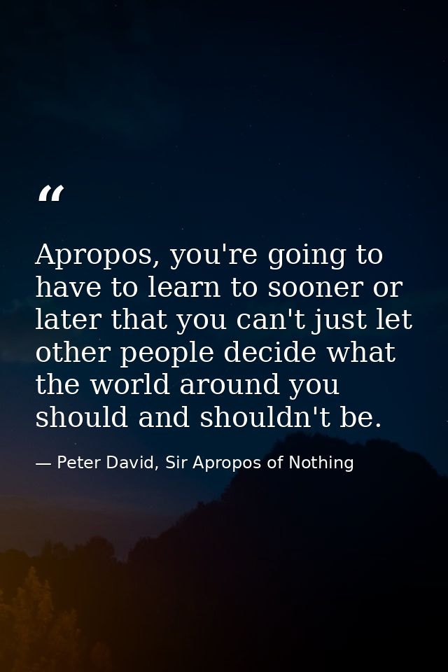 Apropos, you're going to have to learn to sooner or later that you can't just let other people decide what the world aro — Peter David, Sir Apropos of Nothing