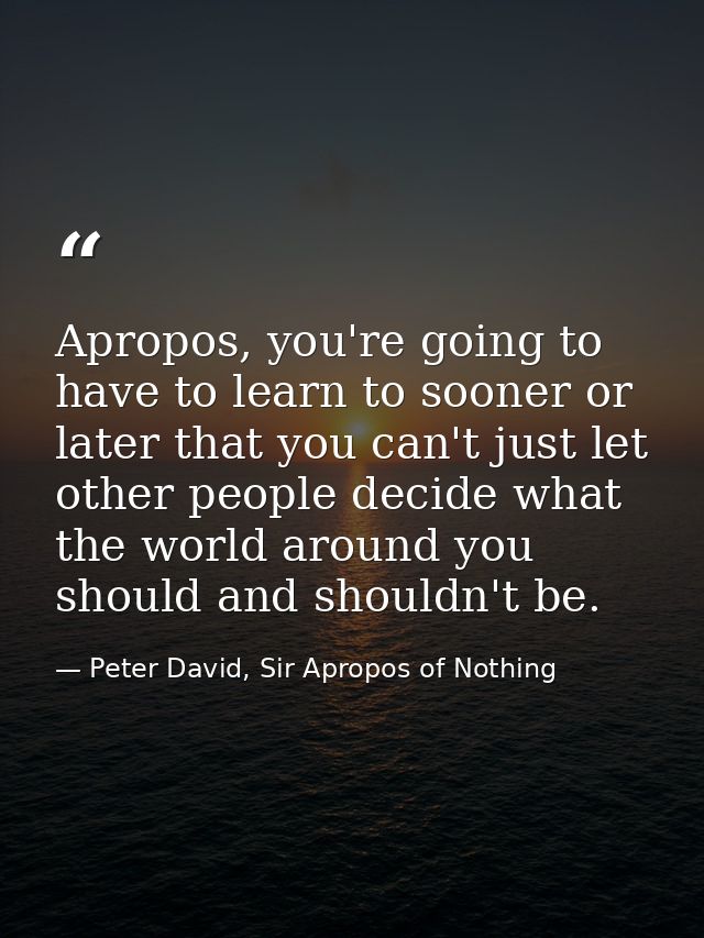 Apropos, you're going to have to learn to sooner or later that you can't just let other people decide what the world aro — Peter David, Sir Apropos of Nothing