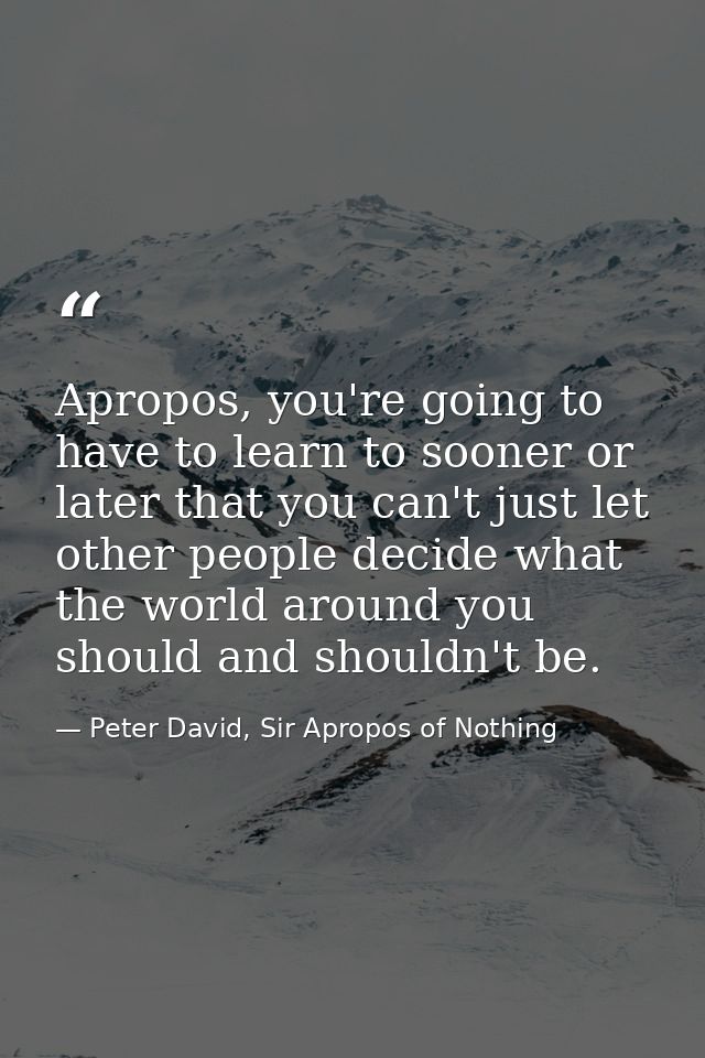 Apropos, you're going to have to learn to sooner or later that you can't just let other people decide what the world aro — Peter David, Sir Apropos of Nothing