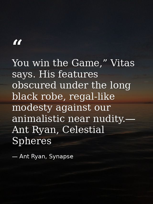 You win the Game,” Vitas says. His features obscured under the long black robe, regal-like modesty against our animalist — Ant Ryan, Synapse