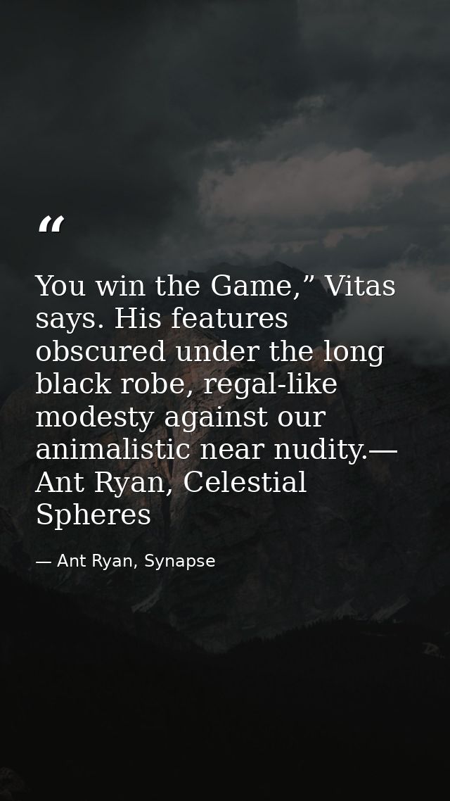 You win the Game,” Vitas says. His features obscured under the long black robe, regal-like modesty against our animalist — Ant Ryan, Synapse