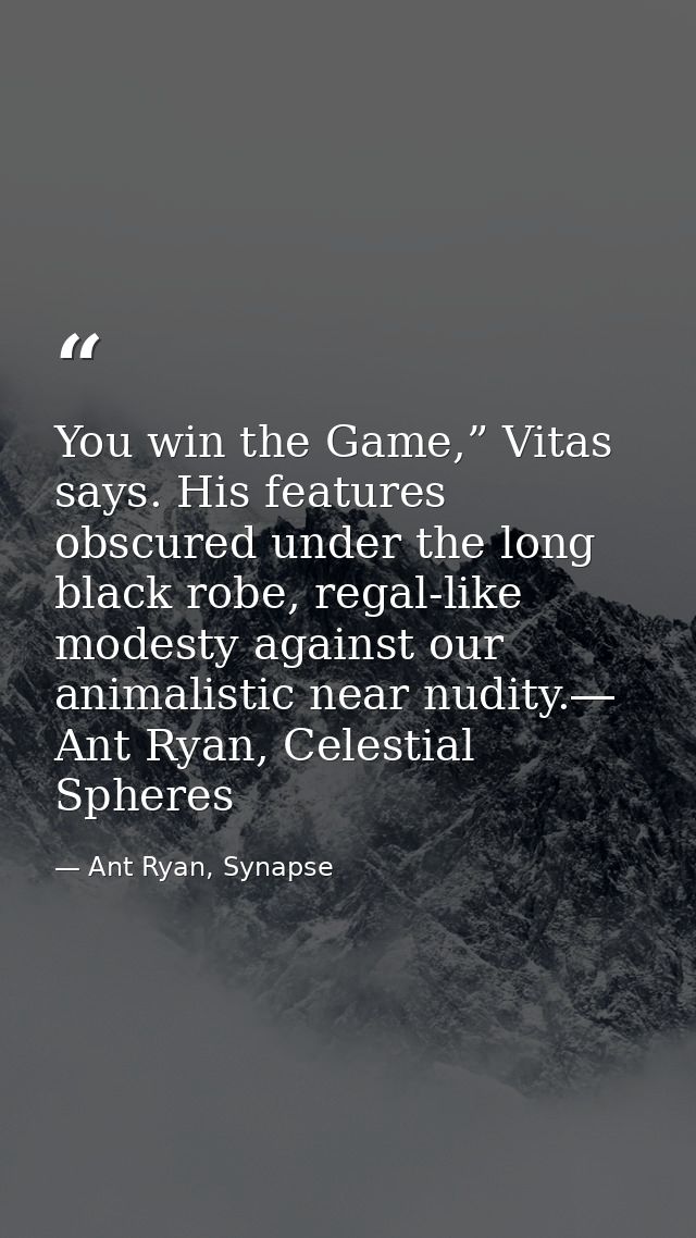 You win the Game,” Vitas says. His features obscured under the long black robe, regal-like modesty against our animalist — Ant Ryan, Synapse