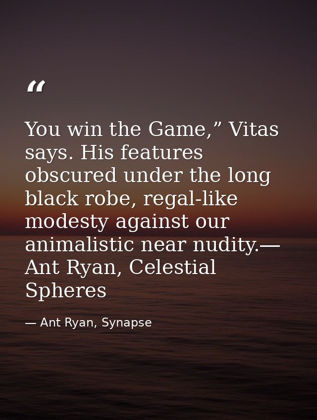 You win the Game,” Vitas says. His features obscured under the long black robe, regal-like modesty against our animalist — Ant Ryan, Synapse