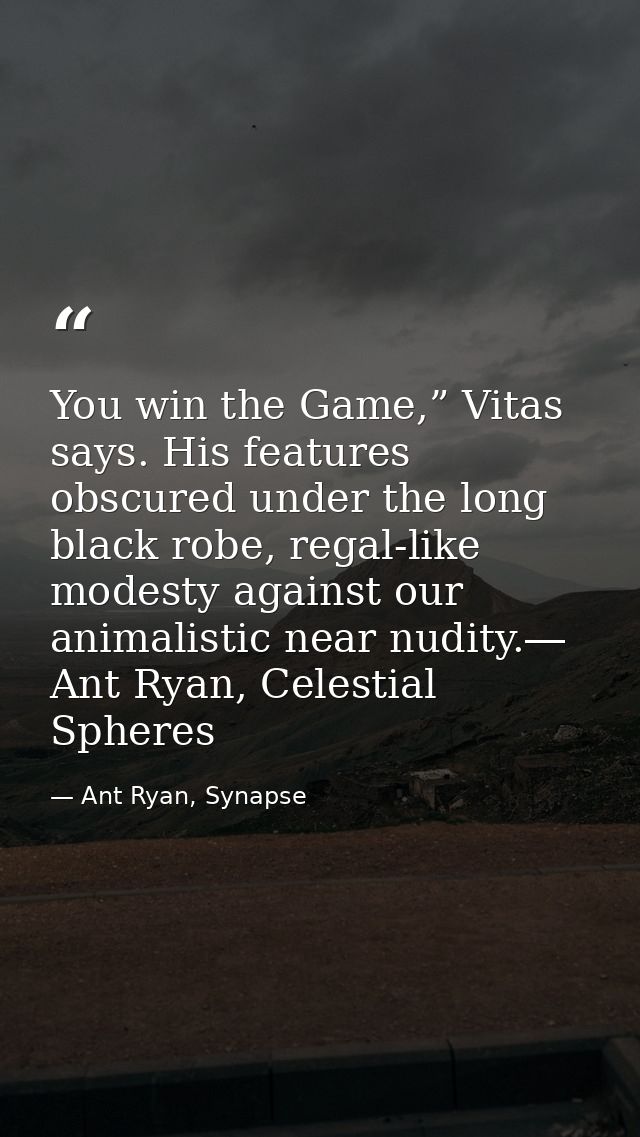 You win the Game,” Vitas says. His features obscured under the long black robe, regal-like modesty against our animalist — Ant Ryan, Synapse