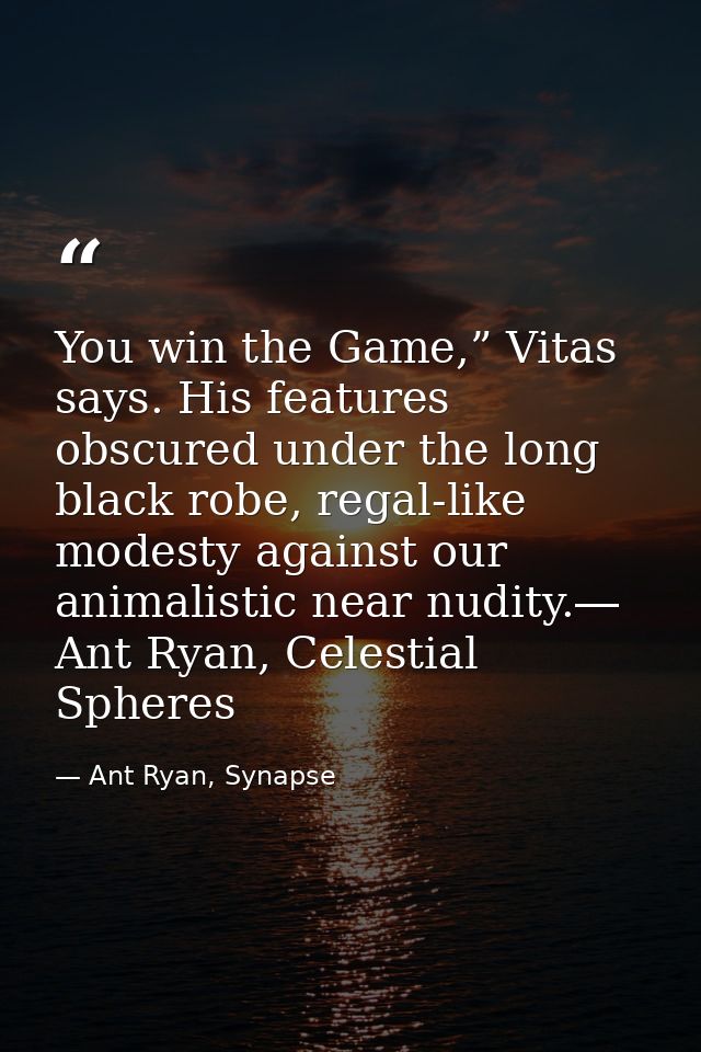 You win the Game,” Vitas says. His features obscured under the long black robe, regal-like modesty against our animalist — Ant Ryan, Synapse