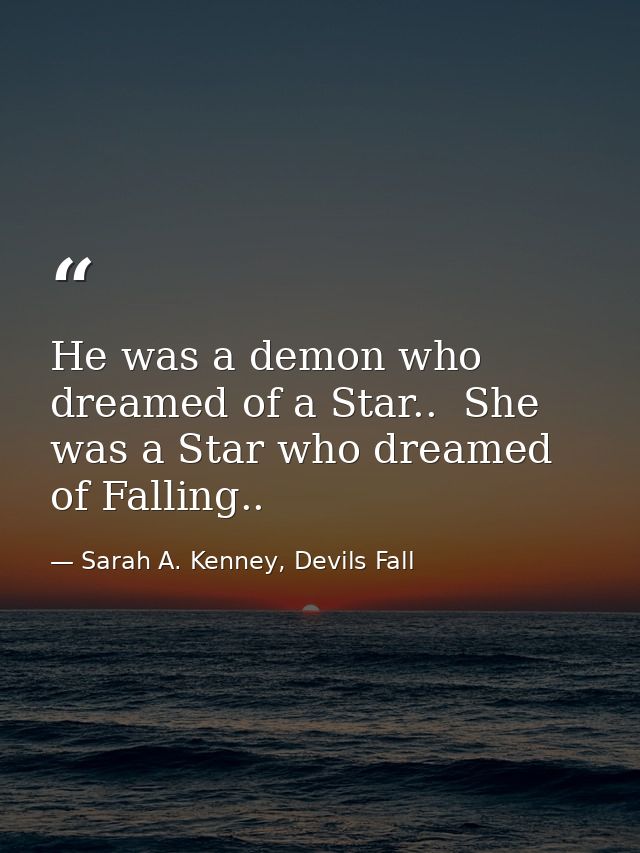 He was a demon who dreamed of a Star..  She was a Star who dreamed of Falling.. — Sarah A. Kenney, Devils Fall
