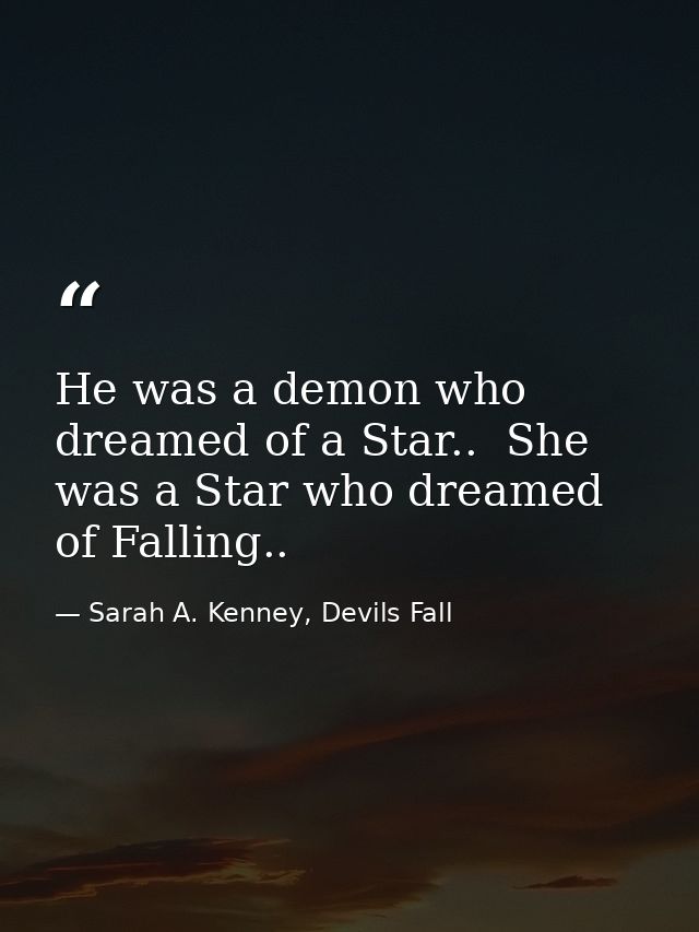 He was a demon who dreamed of a Star..  She was a Star who dreamed of Falling.. — Sarah A. Kenney, Devils Fall