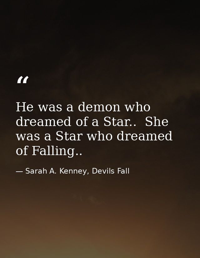 He was a demon who dreamed of a Star..  She was a Star who dreamed of Falling.. — Sarah A. Kenney, Devils Fall