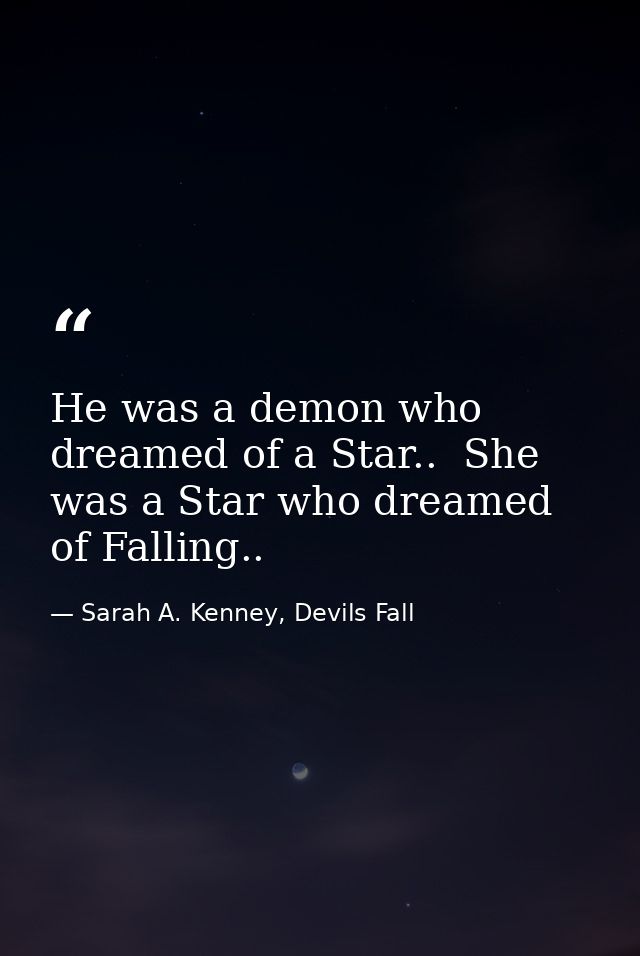 He was a demon who dreamed of a Star..  She was a Star who dreamed of Falling.. — Sarah A. Kenney, Devils Fall