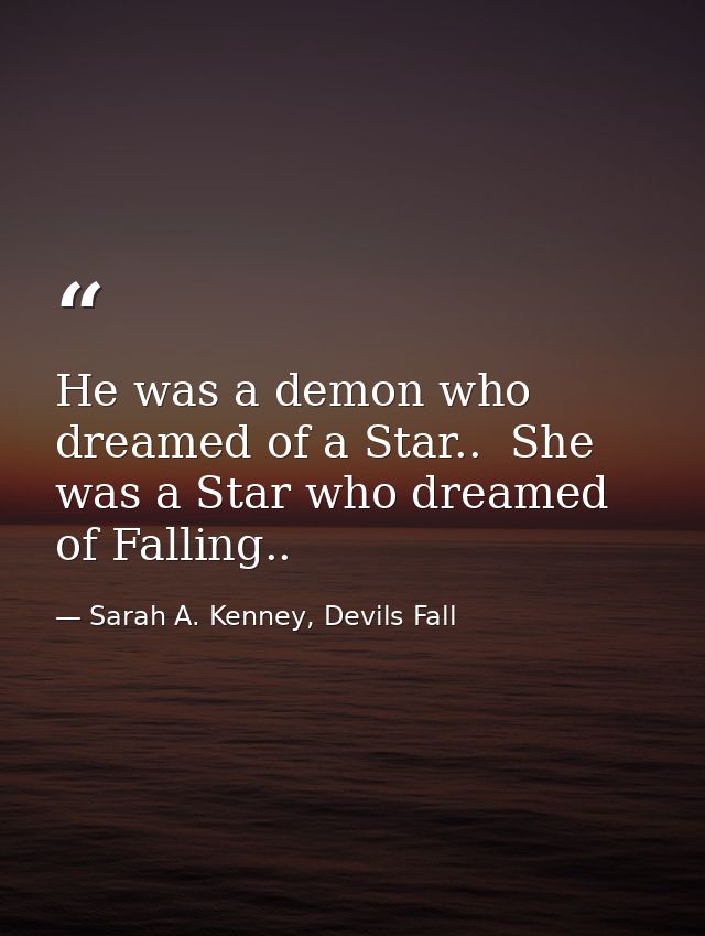 He was a demon who dreamed of a Star..  She was a Star who dreamed of Falling.. — Sarah A. Kenney, Devils Fall