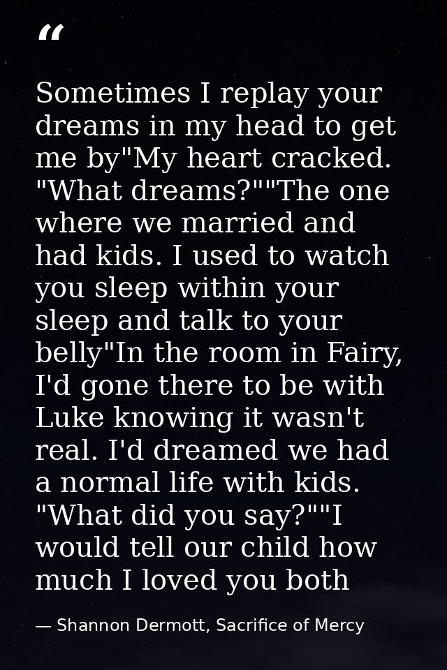 Sometimes I replay your dreams in my head to get me by"My heart cracked. "What dreams?""The one where we married and had — Shannon Dermott, Sacrifice of Mercy