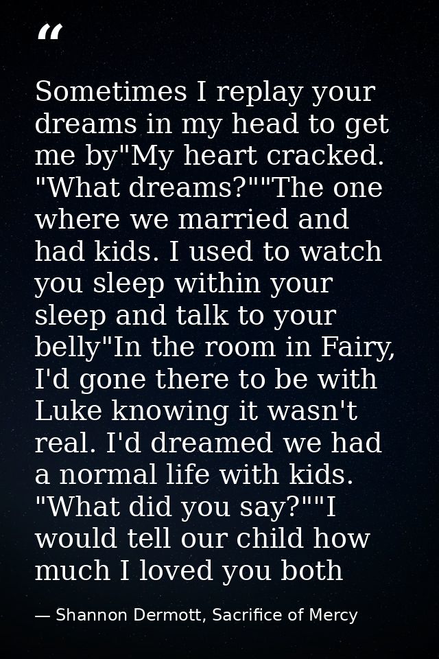 Sometimes I replay your dreams in my head to get me by"My heart cracked. "What dreams?""The one where we married and had — Shannon Dermott, Sacrifice of Mercy