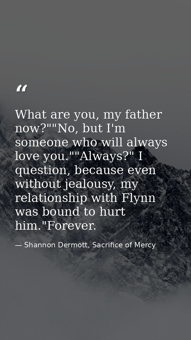 What are you, my father now?""No, but I'm someone who will always love you.""Always?" I question, because even without j — Shannon Dermott, Sacrifice of Mercy