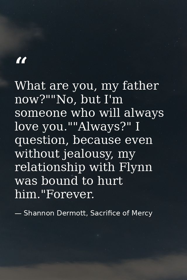 What are you, my father now?""No, but I'm someone who will always love you.""Always?" I question, because even without j — Shannon Dermott, Sacrifice of Mercy