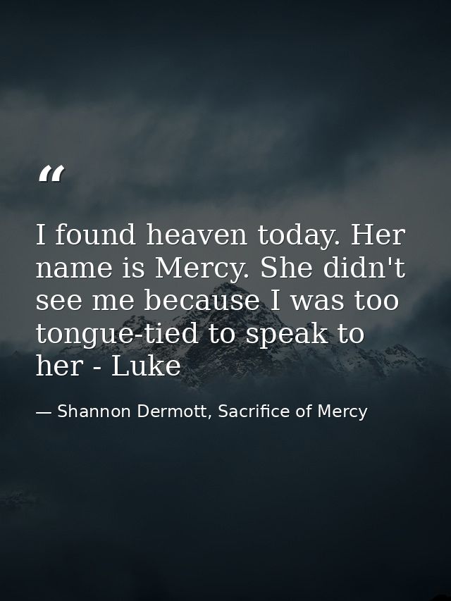 I found heaven today. Her name is Mercy. She didn't see me because I was too tongue-tied to speak to her - Luke — Shannon Dermott, Sacrifice of Mercy