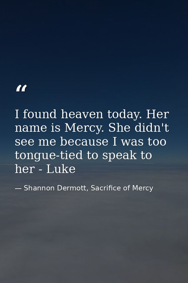 I found heaven today. Her name is Mercy. She didn't see me because I was too tongue-tied to speak to her - Luke — Shannon Dermott, Sacrifice of Mercy