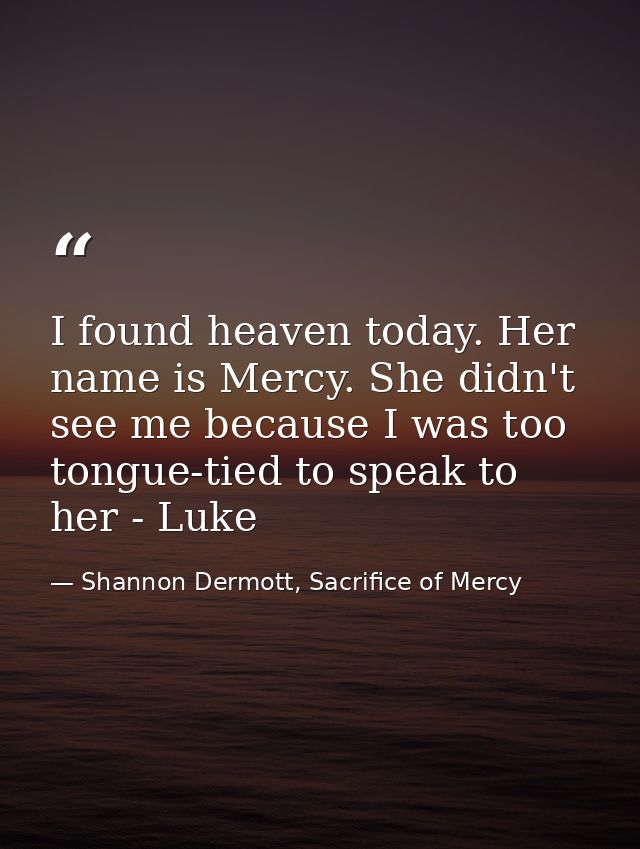 I found heaven today. Her name is Mercy. She didn't see me because I was too tongue-tied to speak to her - Luke — Shannon Dermott, Sacrifice of Mercy