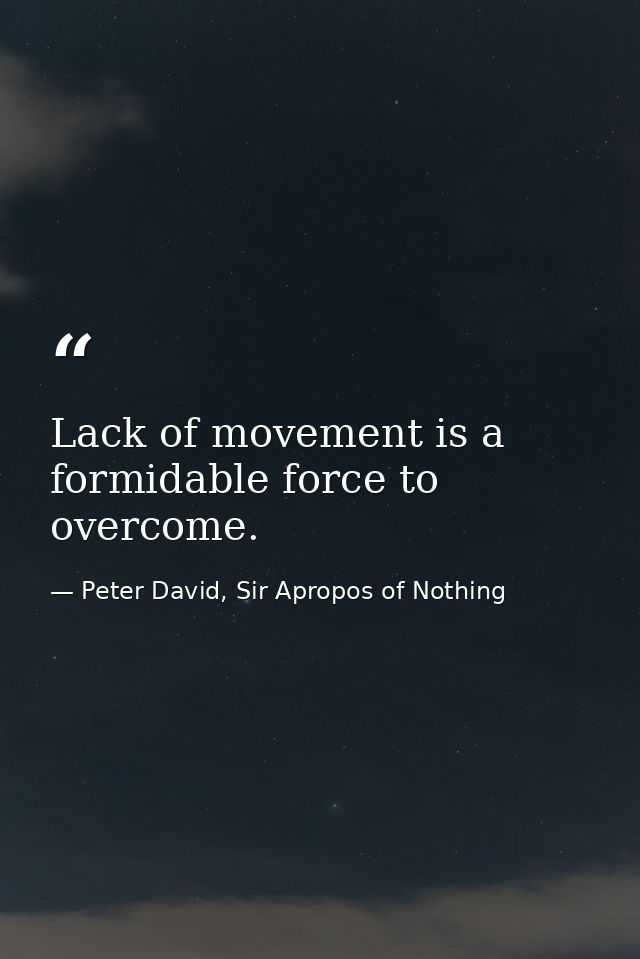 Lack of movement is a formidable force to overcome. — Peter David, Sir Apropos of Nothing