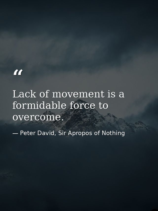 Lack of movement is a formidable force to overcome. — Peter David, Sir Apropos of Nothing