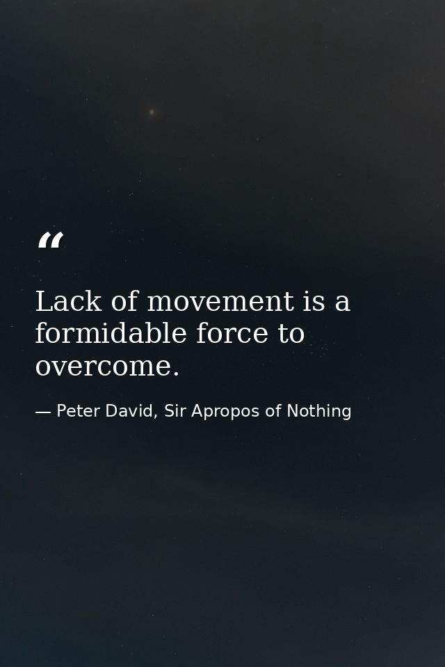 Lack of movement is a formidable force to overcome. — Peter David, Sir Apropos of Nothing